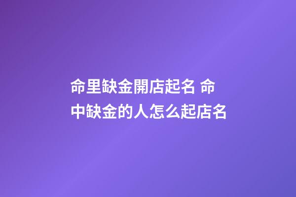 命里缺金開店起名 命中缺金的人怎么起店名-第1張-店鋪起名-玄機派